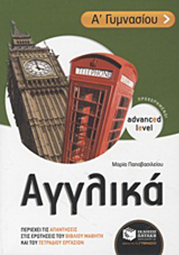 ΑΓΓΛΙΚΑ Α΄ ΓΥΜΝΑΣΙΟΥ ADVANCED LEVEL - ΠΡΟΧΩΡΗΜΕΝΟΙ: ΠΕΡΙΕΧΕΙ ΤΙΣ ΑΠΑΝΤΗΣΕΙΣ ΣΤΙΣ ΕΡΩΤΗΣΕΙΣ ΤΟΥ ΒΙΒΛΙΟΥ ΜΑΘΗΤΗ ΚΑΙ ΤΟΥ ΤΕΤΡΑΔΙΟΥ ΕΡΓΑΣΙΩΝ